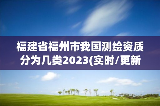 福建省福州市我國測繪資質分為幾類2023(實時/更新中)