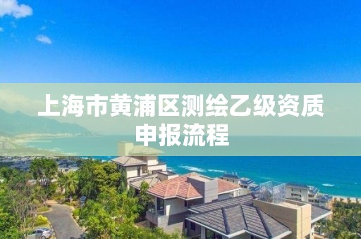 上海市黃浦區測繪乙級資質申報流程