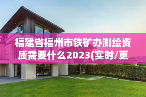 福建省福州市鐵礦辦測繪資質需要什么2023(實時/更新中)