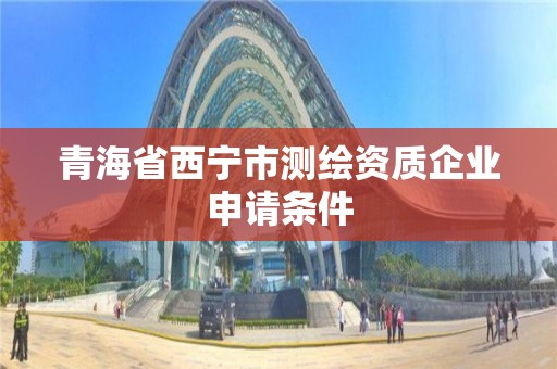 青海省西寧市測繪資質企業申請條件