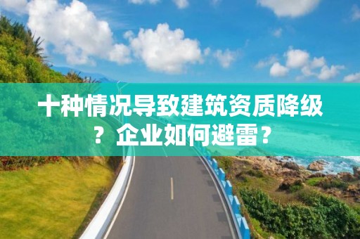 十種情況導(dǎo)致建筑資質(zhì)降級(jí)？企業(yè)如何避雷？