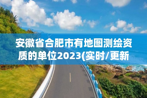 安徽省合肥市有地圖測繪資質的單位2023(實時/更新中)