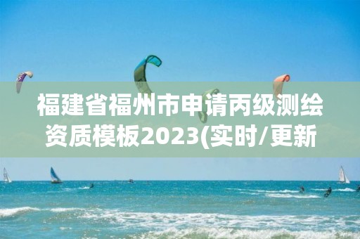 福建省福州市申請丙級測繪資質模板2023(實時/更新中)