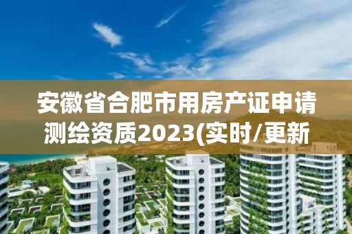 安徽省合肥市用房產證申請測繪資質2023(實時/更新中)