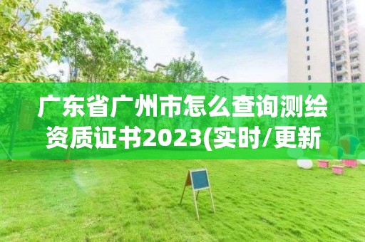 廣東省廣州市怎么查詢測繪資質證書2023(實時/更新中)