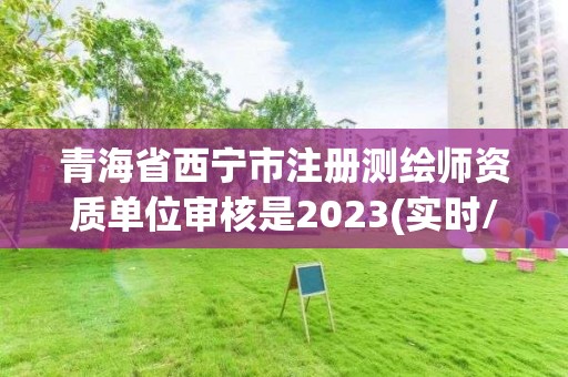 青海省西寧市注冊測繪師資質單位審核是2023(實時/更新中)