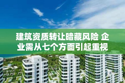 建筑資質轉讓暗藏風險 企業需從七個方面引起重視