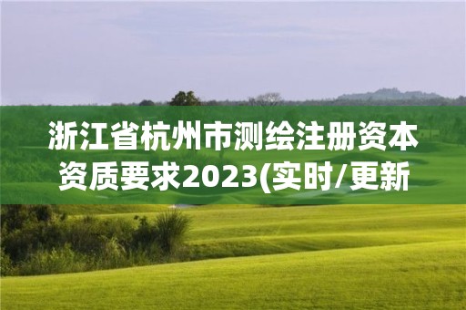 浙江省杭州市測繪注冊資本資質要求2023(實時/更新中)