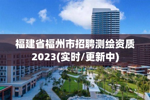 福建省福州市招聘測繪資質2023(實時/更新中)