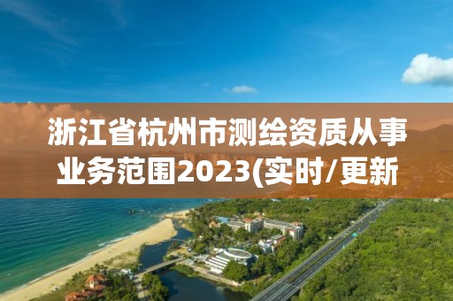 浙江省杭州市測繪資質從事業務范圍2023(實時/更新中)