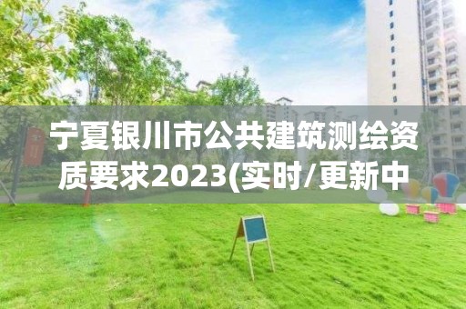 寧夏銀川市公共建筑測繪資質要求2023(實時/更新中)