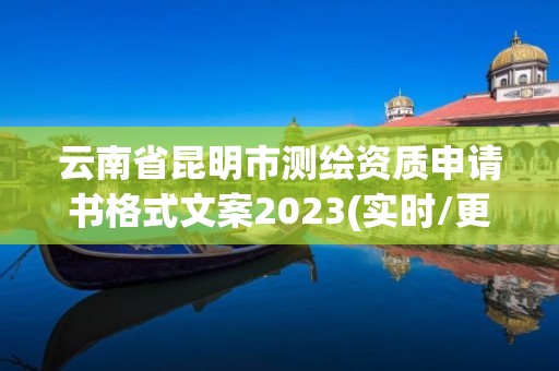 云南省昆明市測繪資質申請書格式文案2023(實時/更新中)