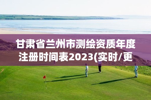 甘肅省蘭州市測繪資質(zhì)年度注冊時(shí)間表2023(實(shí)時(shí)/更新中)