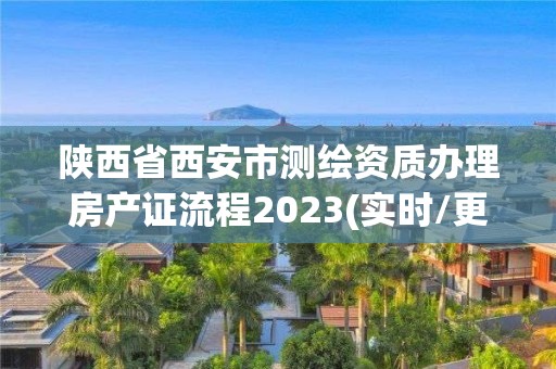 陜西省西安市測繪資質辦理房產證流程2023(實時/更新中)