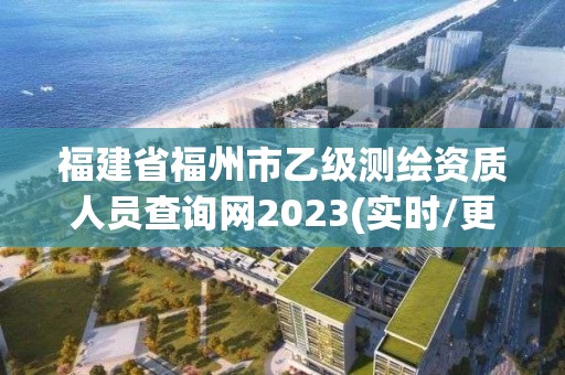 福建省福州市乙級測繪資質人員查詢網2023(實時/更新中)