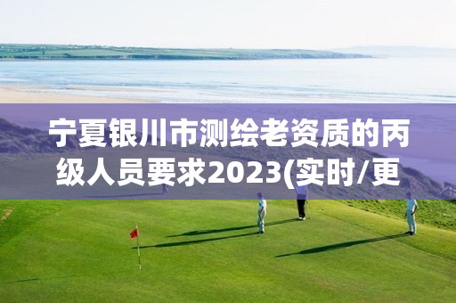 寧夏銀川市測繪老資質(zhì)的丙級人員要求2023(實時/更新中)