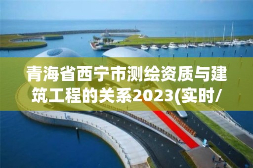 青海省西寧市測繪資質與建筑工程的關系2023(實時/更新中)