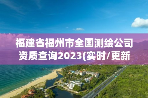 福建省福州市全國(guó)測(cè)繪公司資質(zhì)查詢2023(實(shí)時(shí)/更新中)