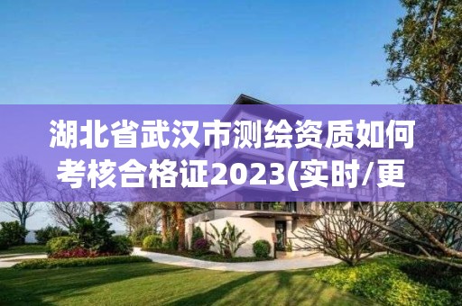 湖北省武漢市測(cè)繪資質(zhì)如何考核合格證2023(實(shí)時(shí)/更新中)