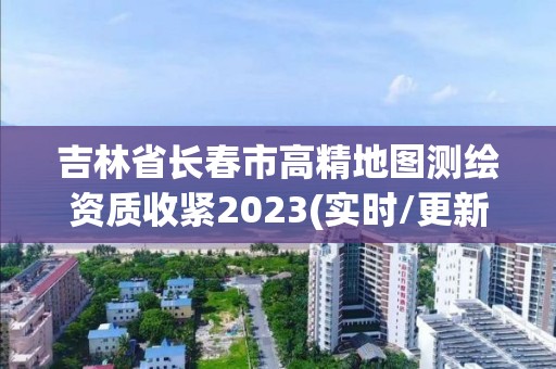 吉林省長春市高精地圖測繪資質(zhì)收緊2023(實時/更新中)