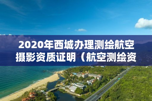 2020年西城辦理測繪航空攝影資質證明（航空測繪資質申請）