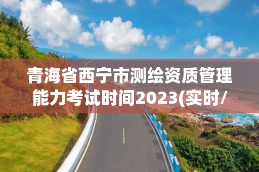 青海省西寧市測繪資質管理能力考試時間2023(實時/更新中)