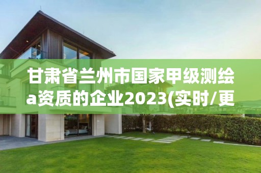 甘肅省蘭州市國家甲級測繪a資質(zhì)的企業(yè)2023(實(shí)時(shí)/更新中)