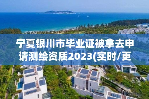 寧夏銀川市畢業證被拿去申請測繪資質2023(實時/更新中)