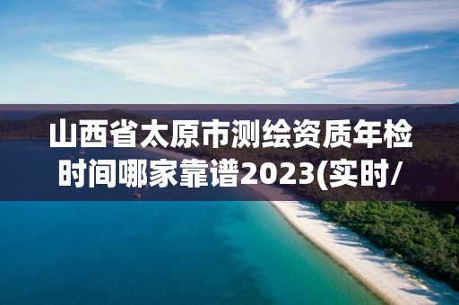 山西省太原市測繪資質年檢時間哪家靠譜2023(實時/更新中)