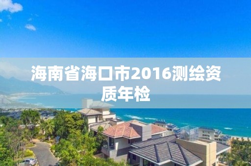 海南省海口市2016測繪資質年檢