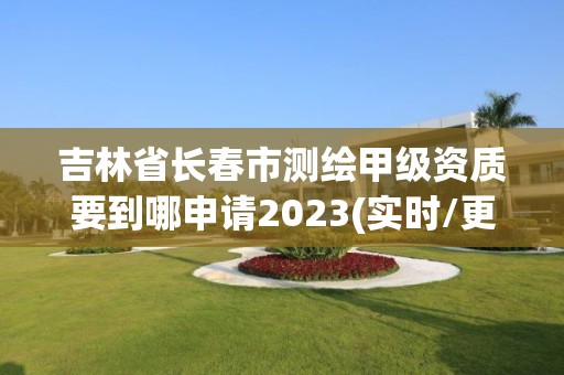 吉林省長春市測繪甲級(jí)資質(zhì)要到哪申請(qǐng)2023(實(shí)時(shí)/更新中)