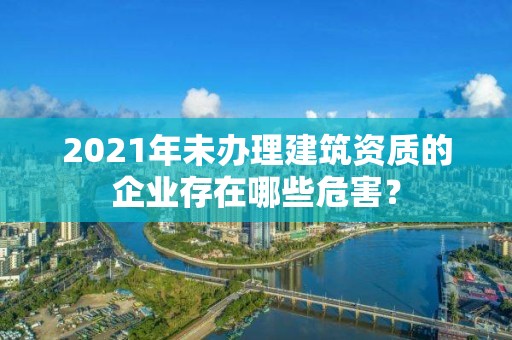 2021年未辦理建筑資質的企業存在哪些危害？