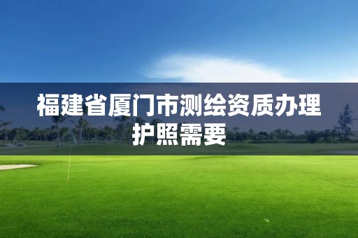 福建省廈門市測繪資質辦理護照需要