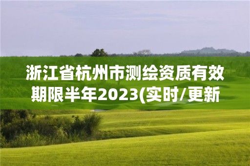 浙江省杭州市測繪資質有效期限半年2023(實時/更新中)