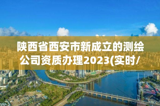 陜西省西安市新成立的測繪公司資質辦理2023(實時/更新中)