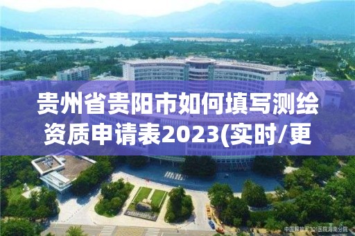 貴州省貴陽市如何填寫測繪資質申請表2023(實時/更新中)