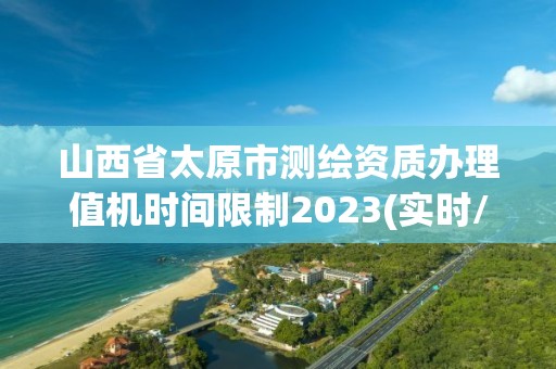 山西省太原市測繪資質辦理值機時間限制2023(實時/更新中)