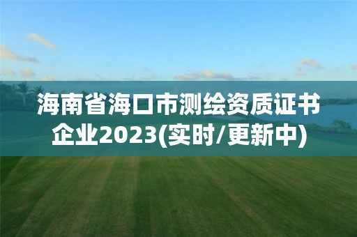 海南省?？谑袦y繪資質(zhì)證書企業(yè)2023(實時/更新中)