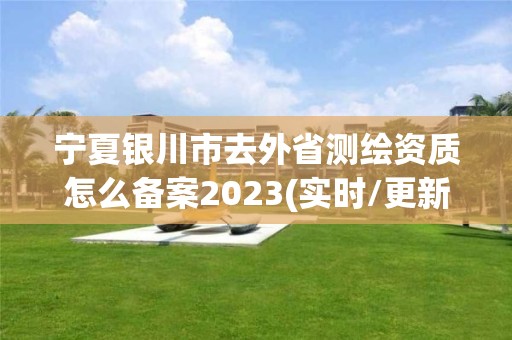 寧夏銀川市去外省測繪資質怎么備案2023(實時/更新中)