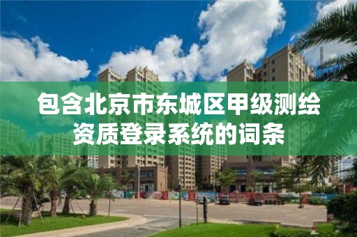 包含北京市東城區甲級測繪資質登錄系統的詞條