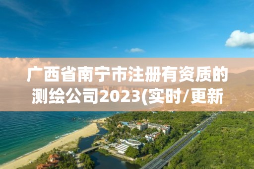 廣西省南寧市注冊有資質的測繪公司2023(實時/更新中)