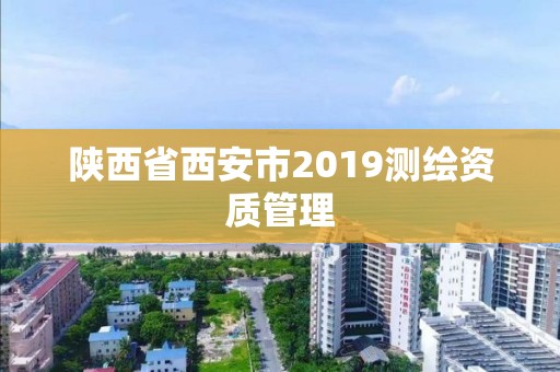 陜西省西安市2019測繪資質管理