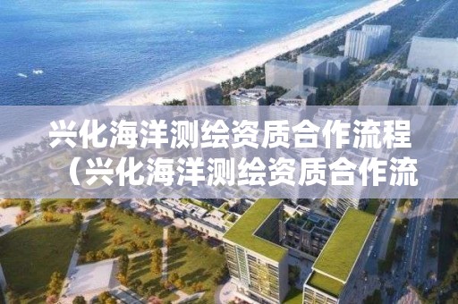 興化海洋測繪資質合作流程（興化海洋測繪資質合作流程圖）