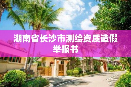 湖南省長沙市測繪資質(zhì)造假舉報書