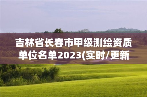 吉林省長(zhǎng)春市甲級(jí)測(cè)繪資質(zhì)單位名單2023(實(shí)時(shí)/更新中)