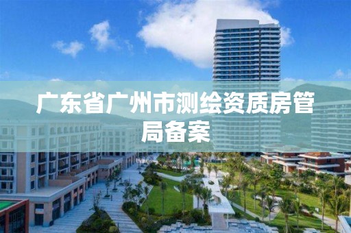 廣東省廣州市測繪資質房管局備案