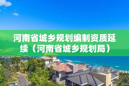 河南省城鄉規劃編制資質延續（河南省城鄉規劃局）