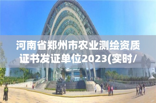 河南省鄭州市農(nóng)業(yè)測繪資質(zhì)證書發(fā)證單位2023(實(shí)時(shí)/更新中)