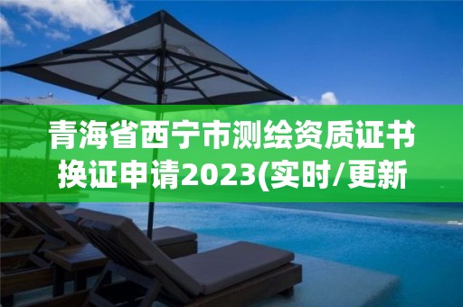 青海省西寧市測繪資質證書換證申請2023(實時/更新中)