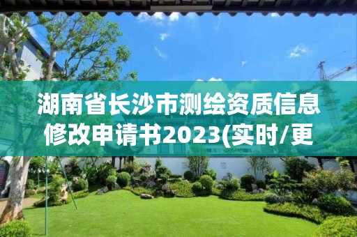 湖南省長沙市測繪資質(zhì)信息修改申請書2023(實(shí)時/更新中)